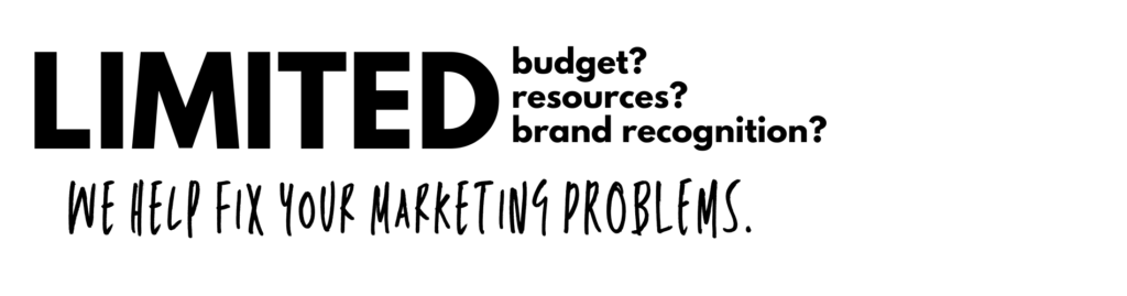 Limited budget? Limited resources? Limited brand recognition? We help fix your marketing problems