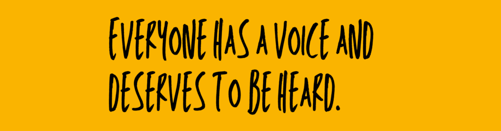Everyone has a voice and deserves to be heard.